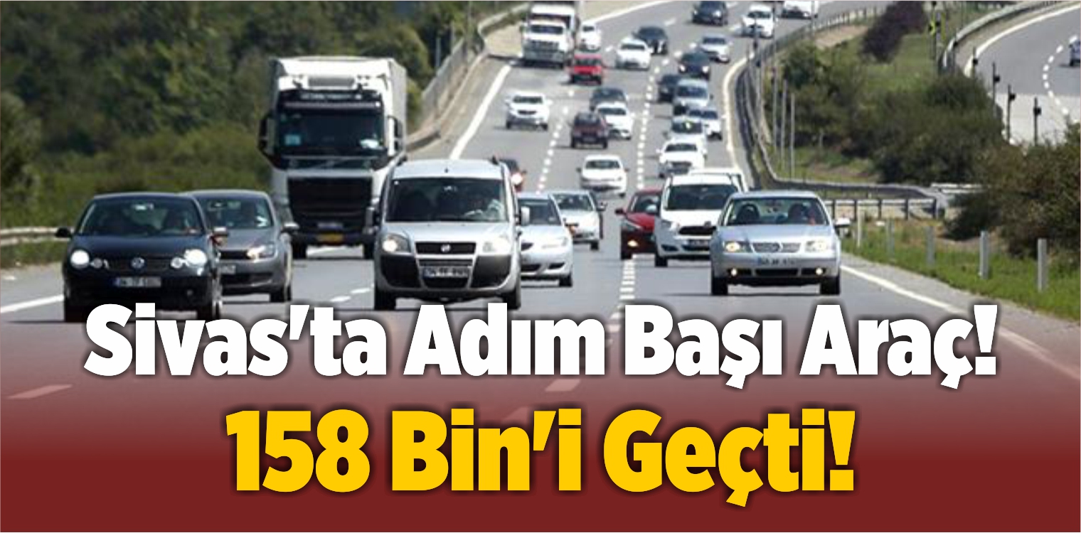Sivas’ta Adım Başı Araç! Nisan Ayı Sonu İtibarıyla 158 Bin’i Geçti!