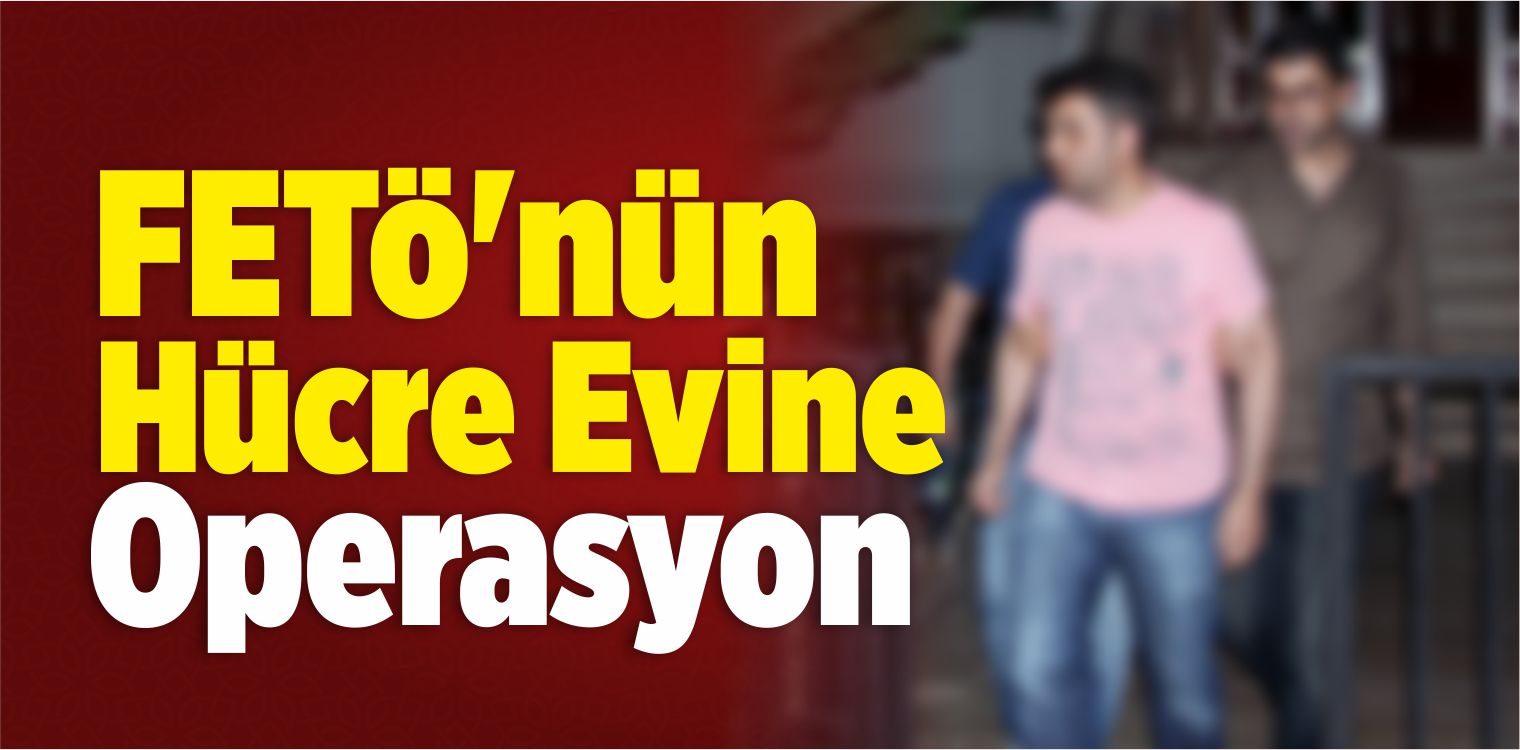 Konya’da FETÖ’nün Hücre Evine Operasyon