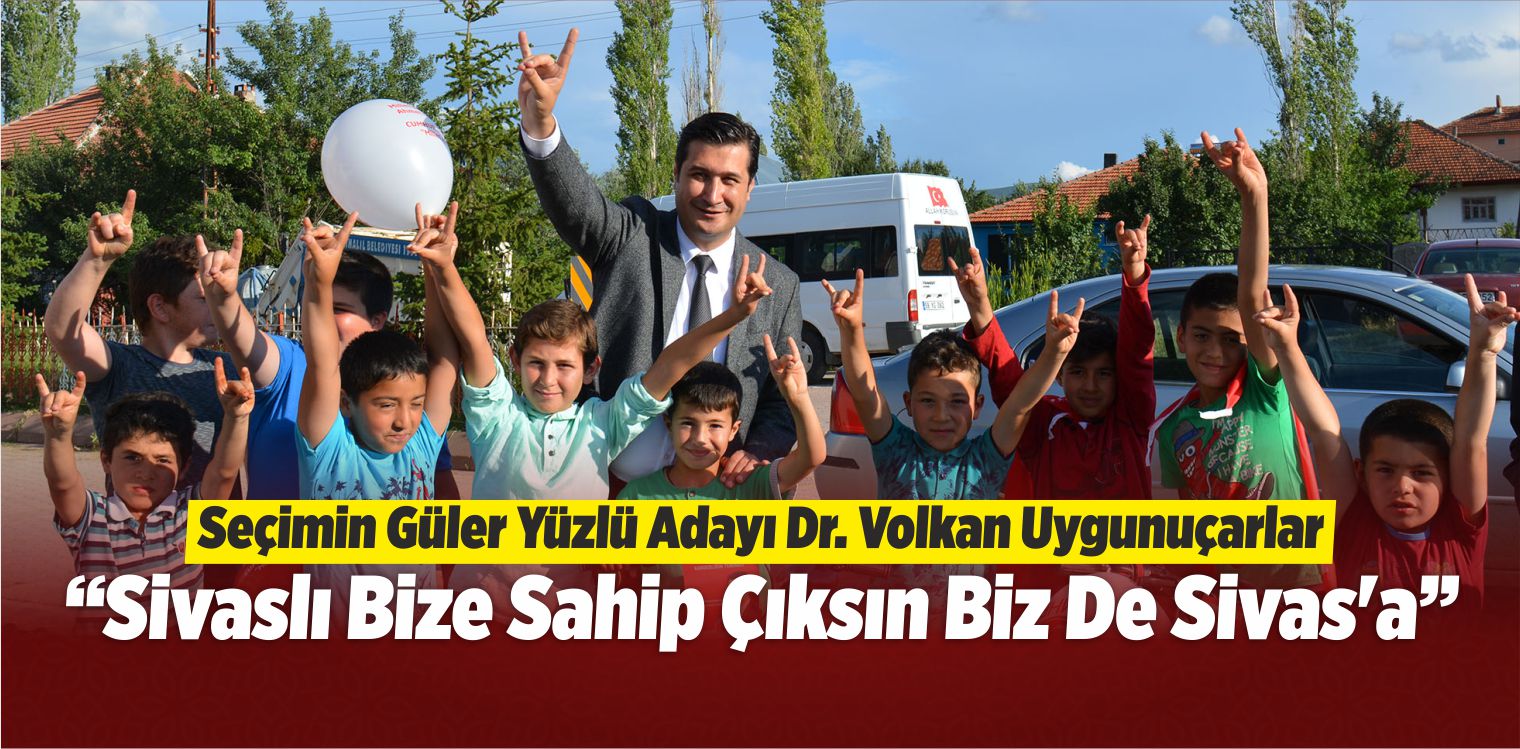 Volkan Uygunuçarlar: “Sivaslı Bize Sahip Çıksın Bizde Sivas’a”
