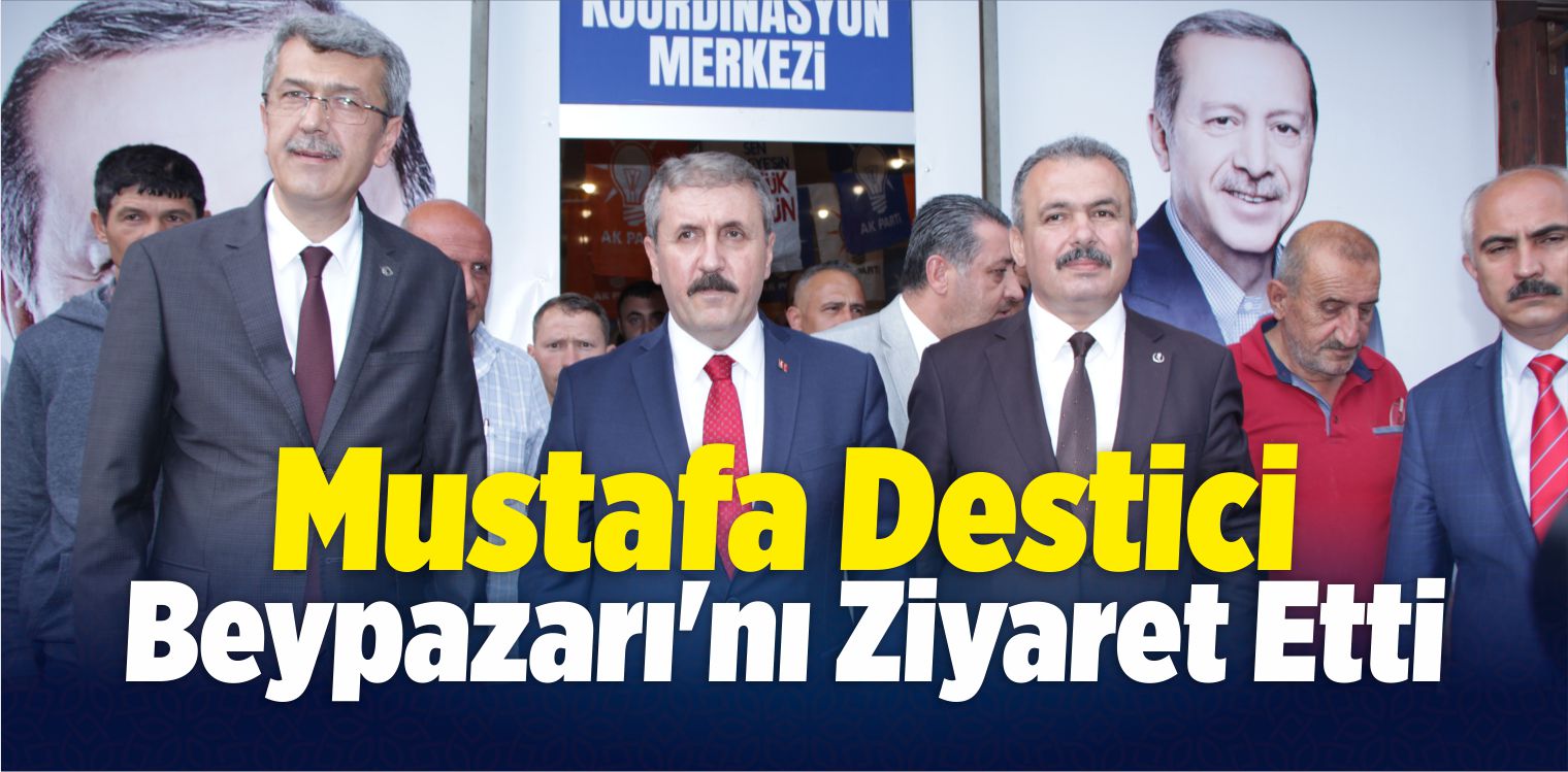 Mustafa Destici, Beypazarı’nı Ziyaret Etti