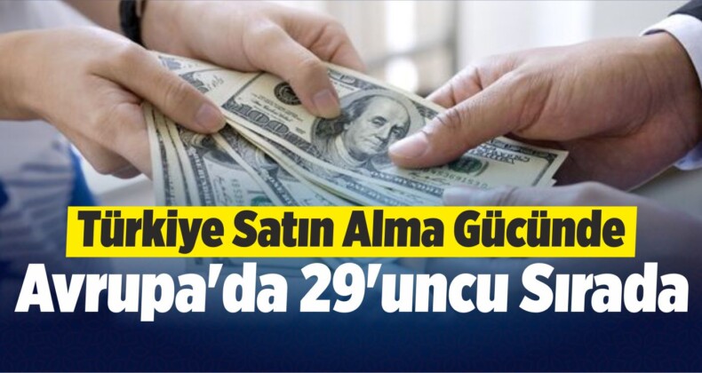 Türkiye Satın Alma Gücünde Avrupa’da 29’uncu Sırada