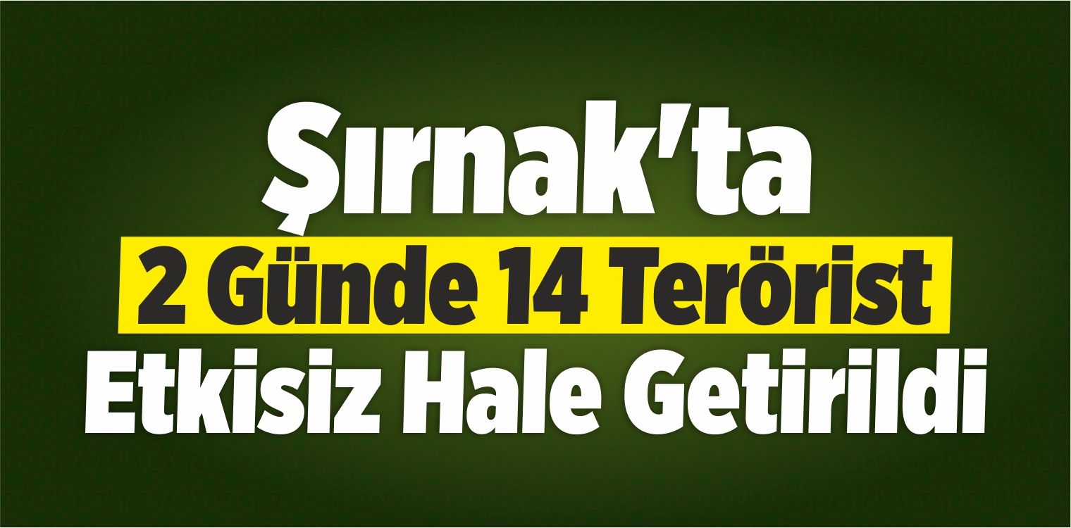 Şırnak’ta 2 Günde 14 Terörist Etkisiz Hale Getirildi