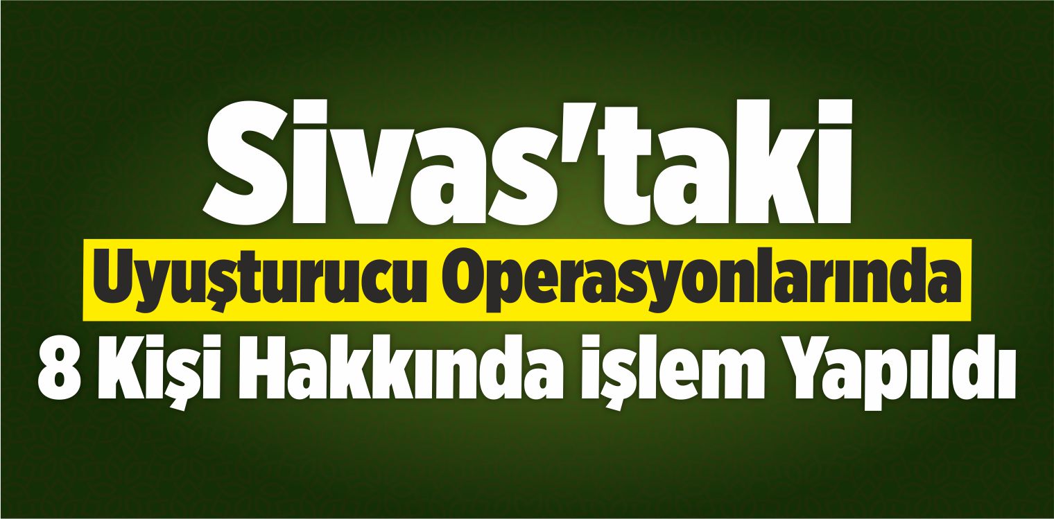 Sivas’ta Uyuşturucu Operasyonları