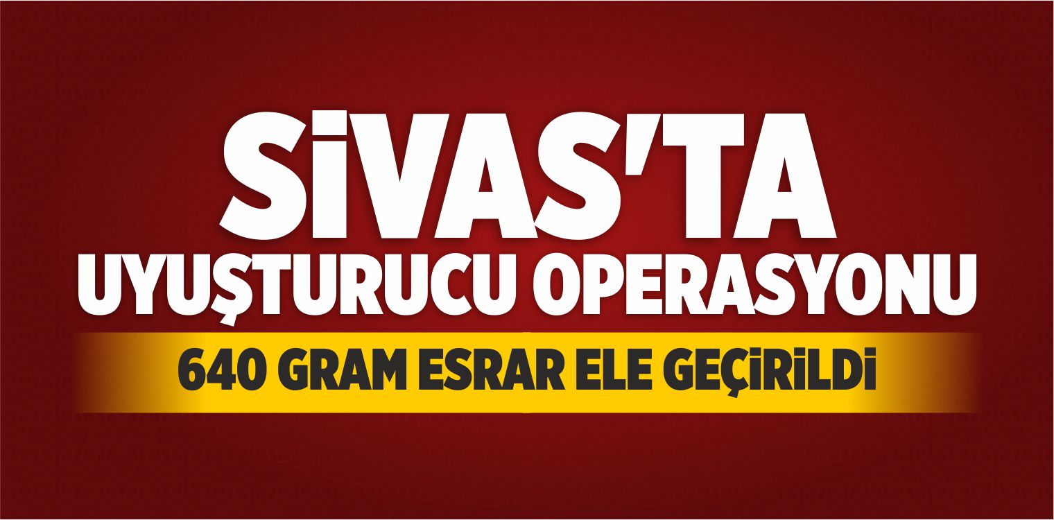 Sivas’ta Uyuşturucu Operasyonu