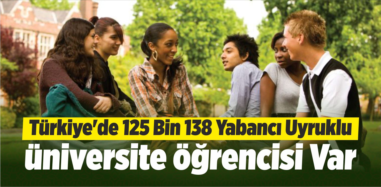 Türkiye’de 125 Bin 138 Yabancı Uyruklu Üniversite Öğrencisi Var