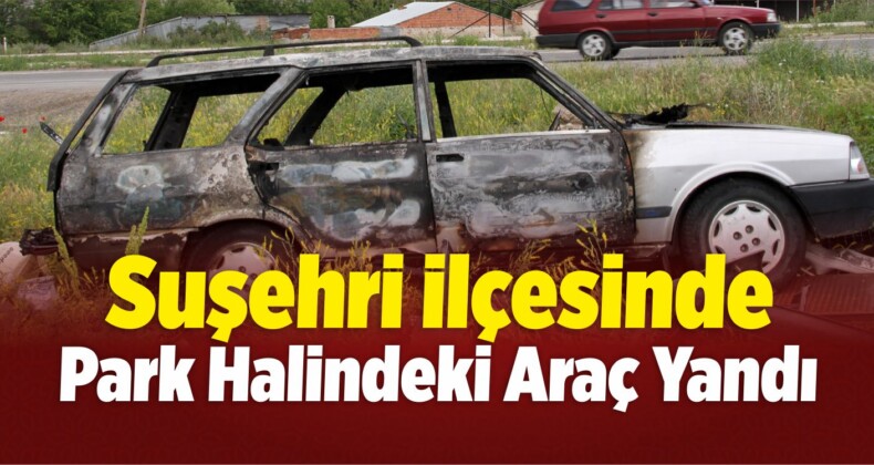 Suşehri’nde Park Halindeki Araç Yandı