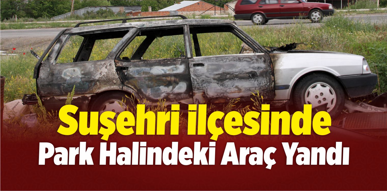 Suşehri’nde Park Halindeki Araç Yandı