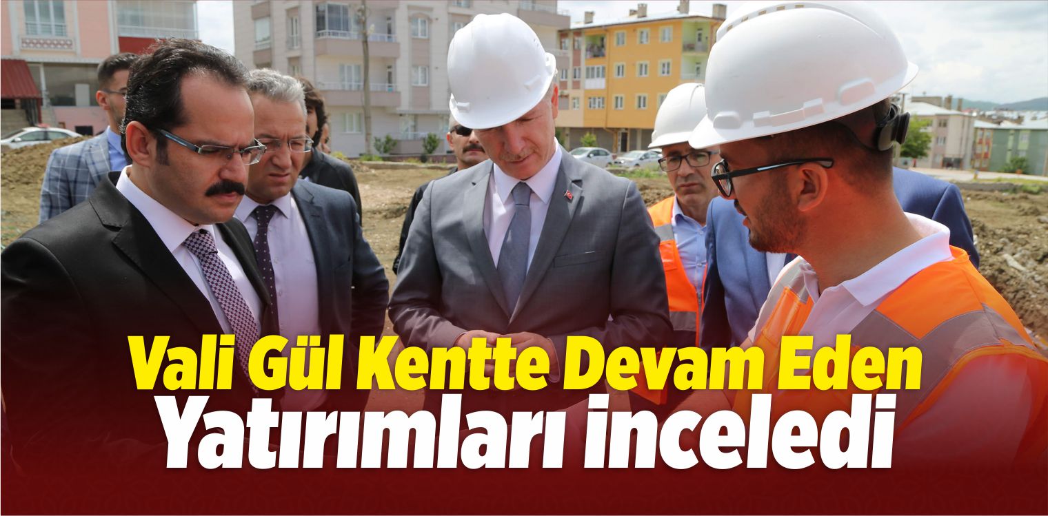 Vali Gül, Kentte Devam Eden Yatırımları İnceledi