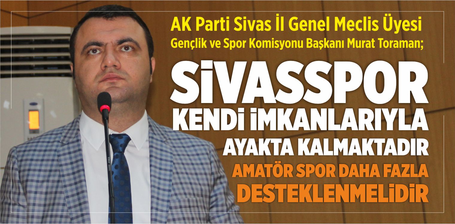 Murat TORAMAN : “Sivasspor Kendi imkanlarıyla Ayakta Kalmaktadır”
