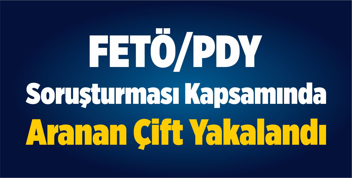 FETÖ/PDY Soruşturması Kapsamında Aranan Çift Yakalandı