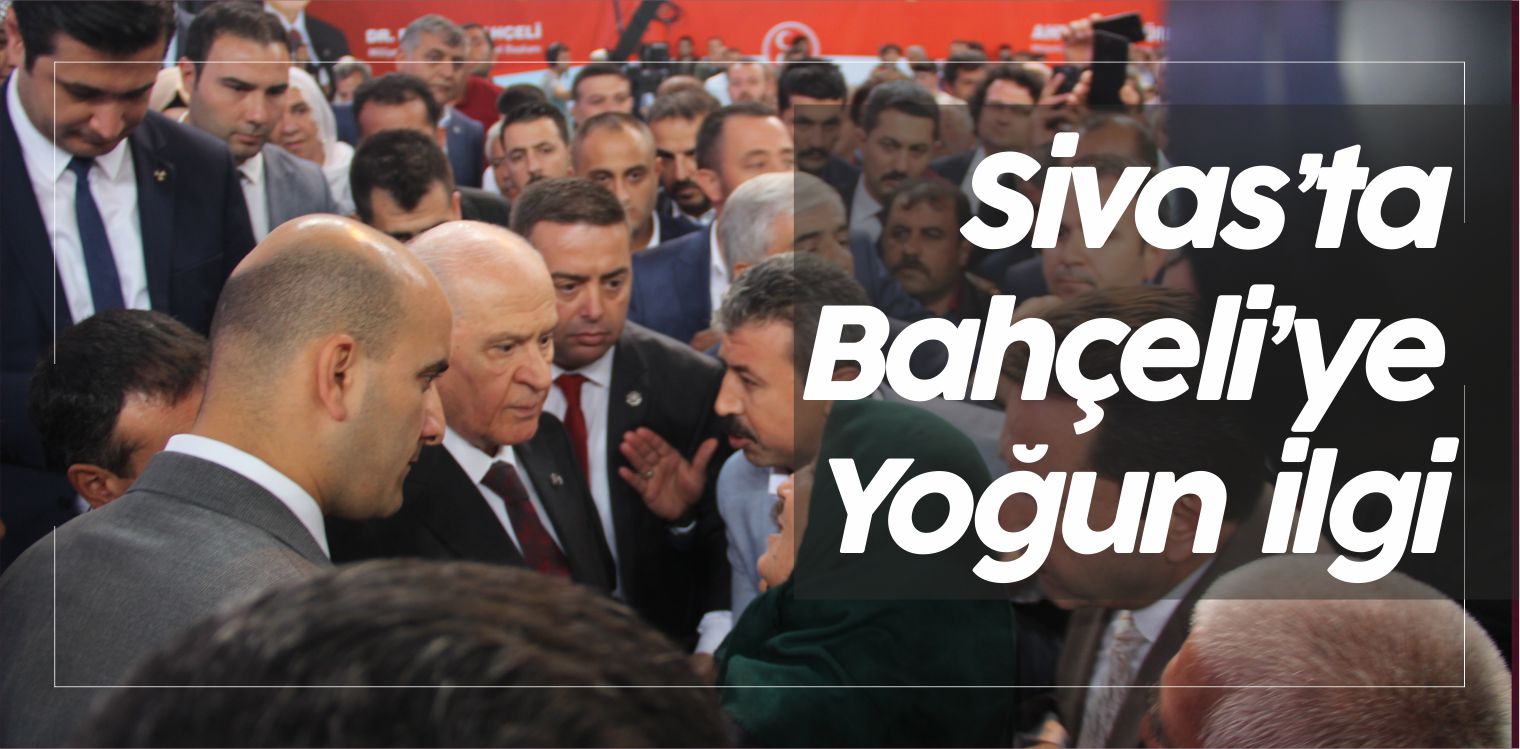 MHP Lideri Devlet Bahçeli’ye Sivas’ta Yoğun ilgi