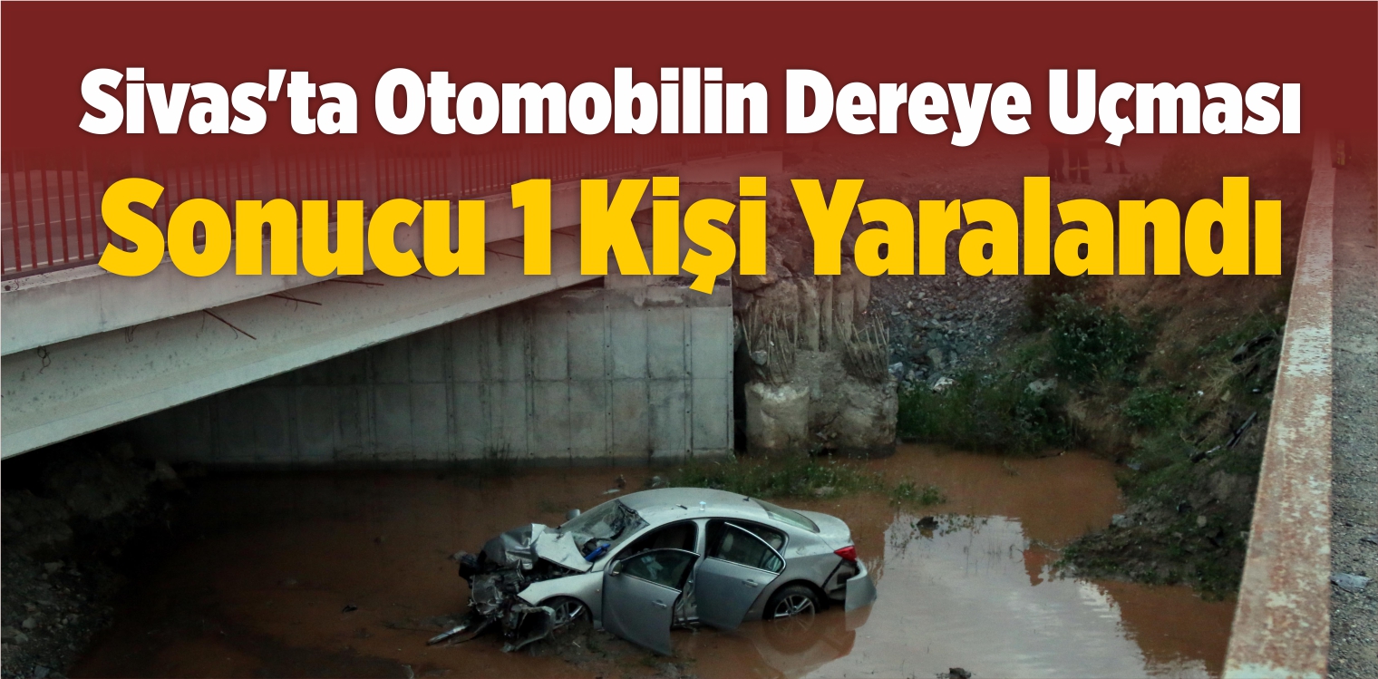 Sivas’ta Otomobilin Dereye Uçması Sonucu 1 Kişi Yaralandı