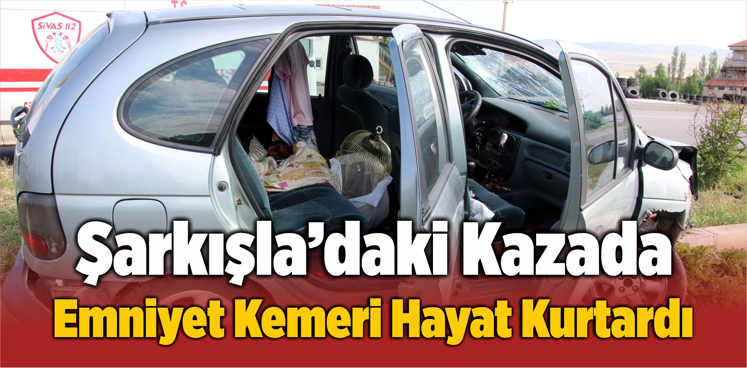 Şarkışla İlçesindeki Kazada Emniyet Kemeri Hayat Kurtardı