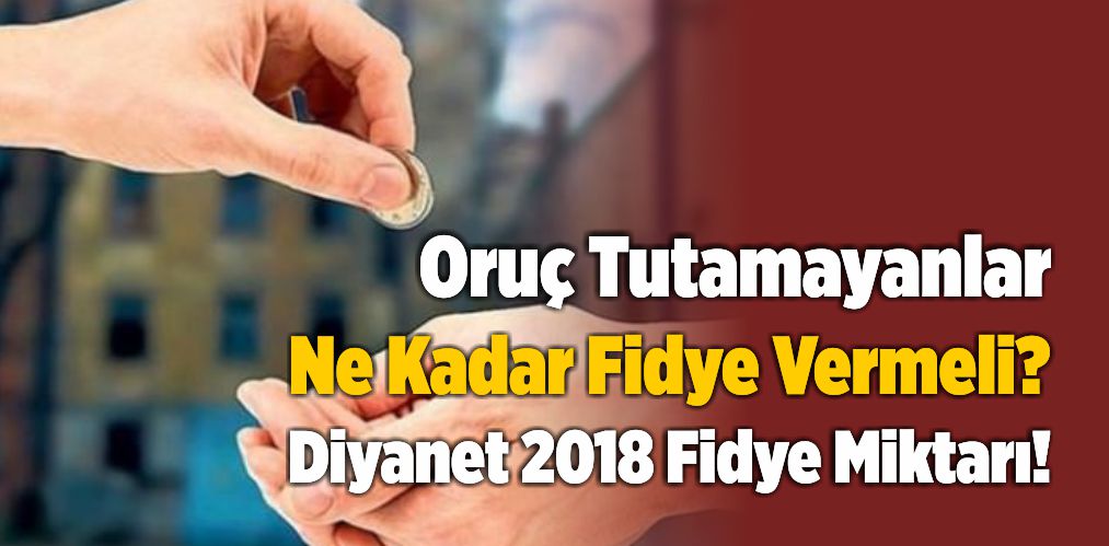 Oruç Tutamayanlar Ne Kadar Fidye Vermeli? Diyanet 2018 Fidye Miktarı!