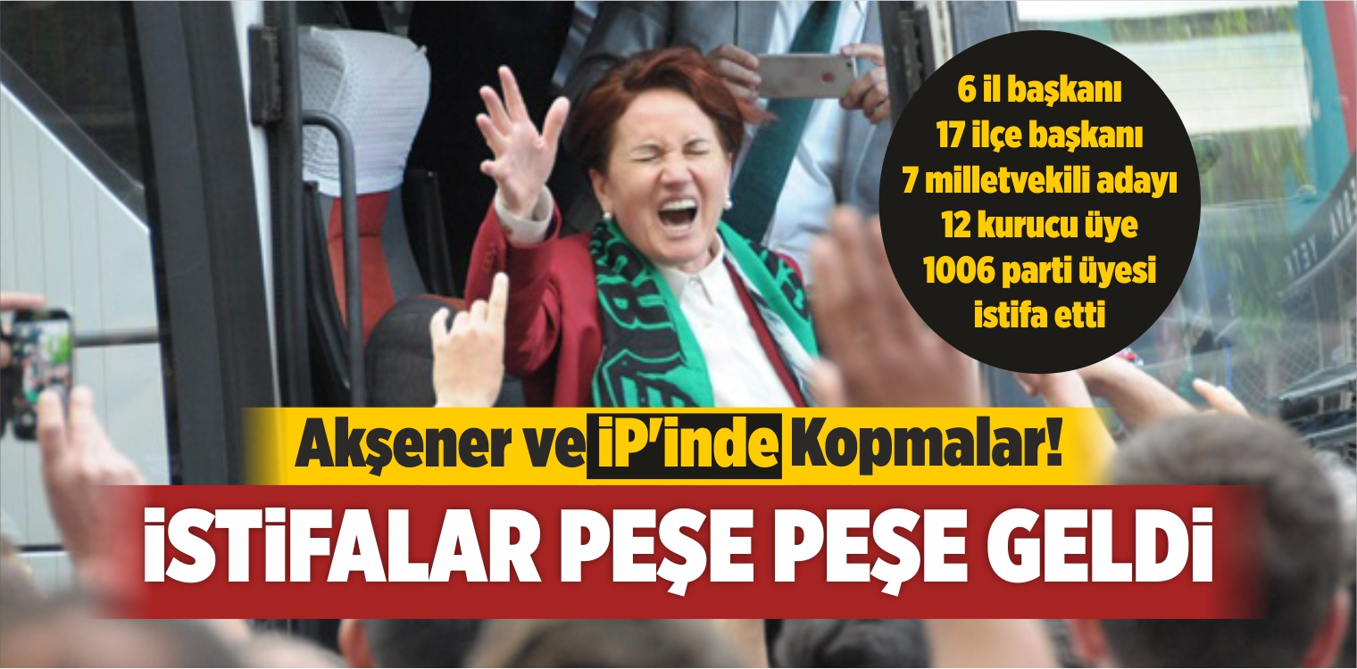 Akşener ve İP’in Çöküşü! İstifalar Peşe Peşe Geldi
