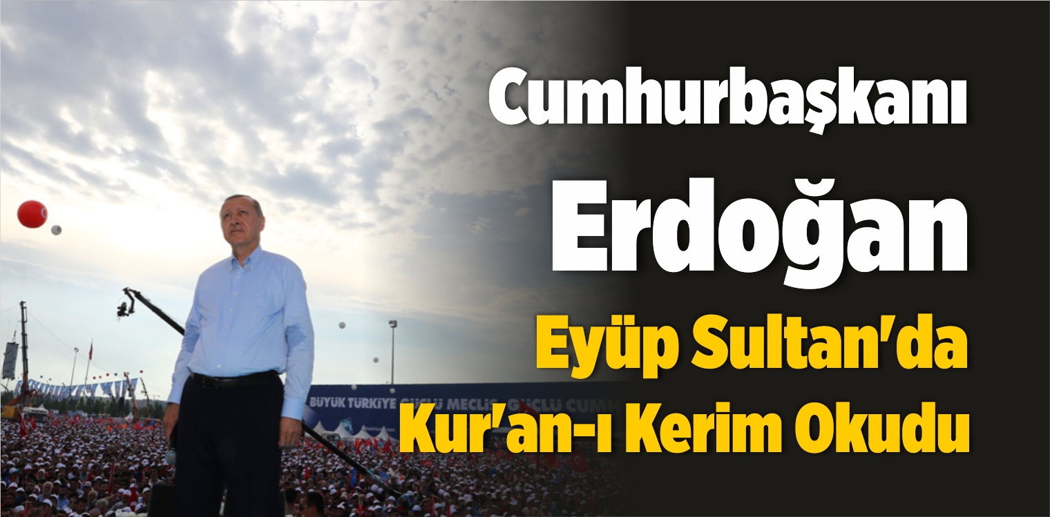 Cumhurbaşkanı Erdoğan Eyüp Sultan’da Kur’an-ı Kerim Okudu