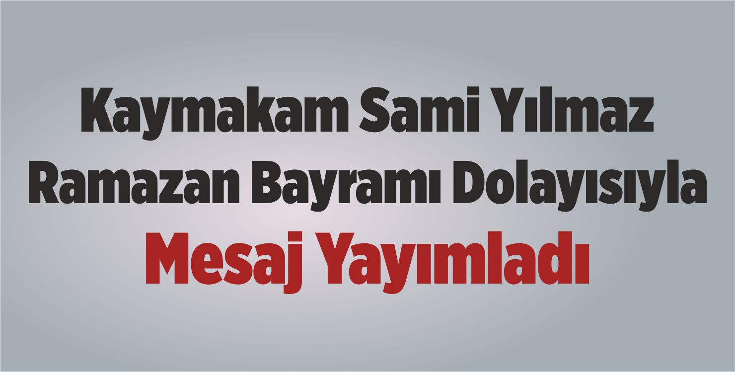 Kaymakam Sami Yılmaz, Ramazan Bayramı Dolayısıyla Mesaj Yayımladı