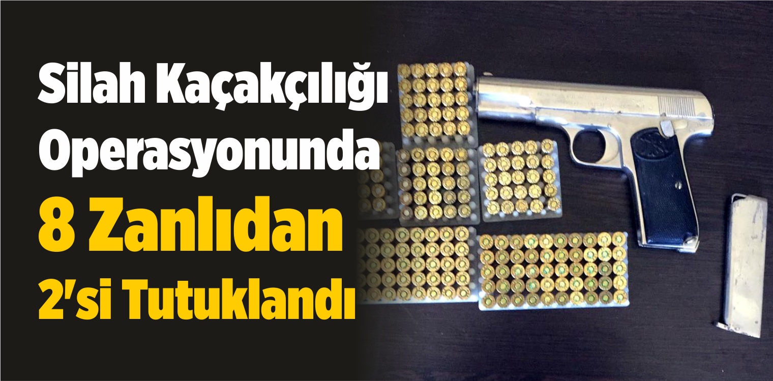 Silah Kaçakçılığı Operasyonunda 8 Zanlıdan 2’si Tutuklandı