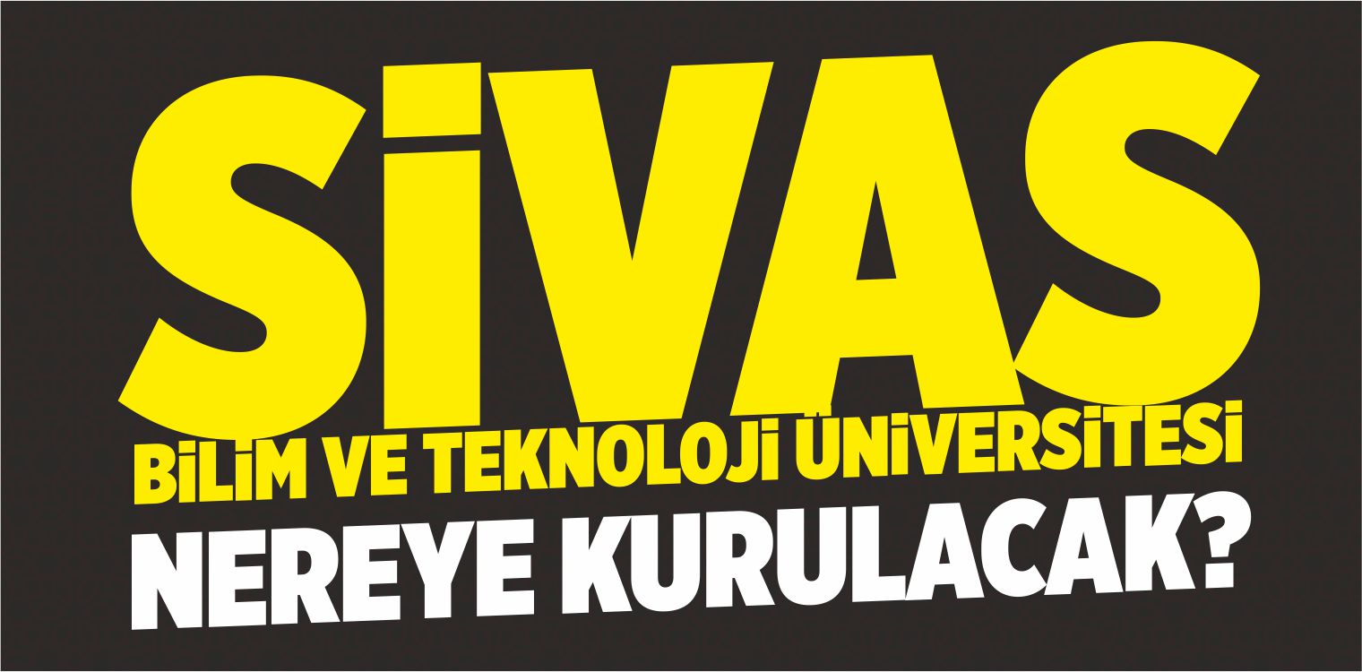 Sivas Bilim ve Teknoloji Üniversitesi Nereye Kurulacak?