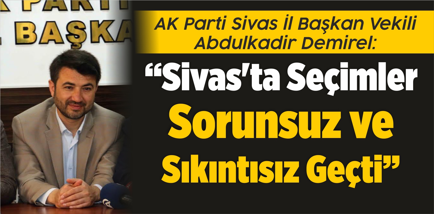 Abdulkadir Demirel: “Sivas’ta Seçimler Sorunsuz ve Sıkıntısız Geçti”