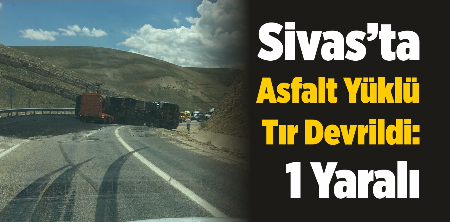 Sivas’ta Asfalt Yüklü Tır Devrildi: 1 Yaralı