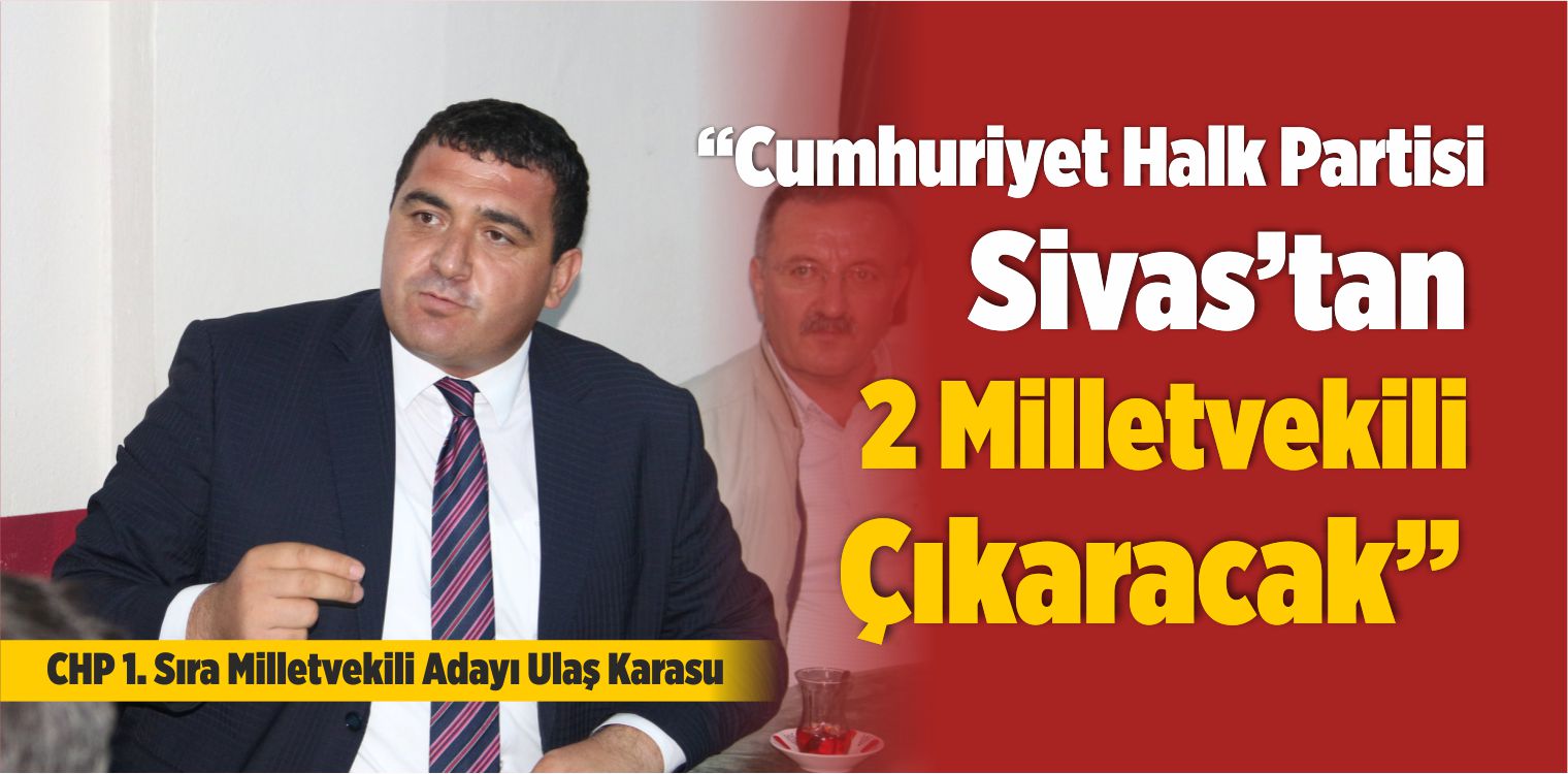 Ulaş Karasu: “Cumhuriyet Halk Partisi 2 Milletvekili Çıkaracak”