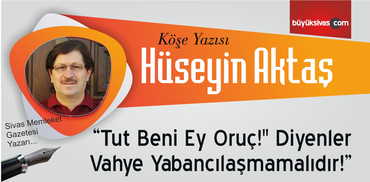 “”Tut Beni Ey Oruç!” Diyenler Vahye Yabancılaşmamalıdır!”