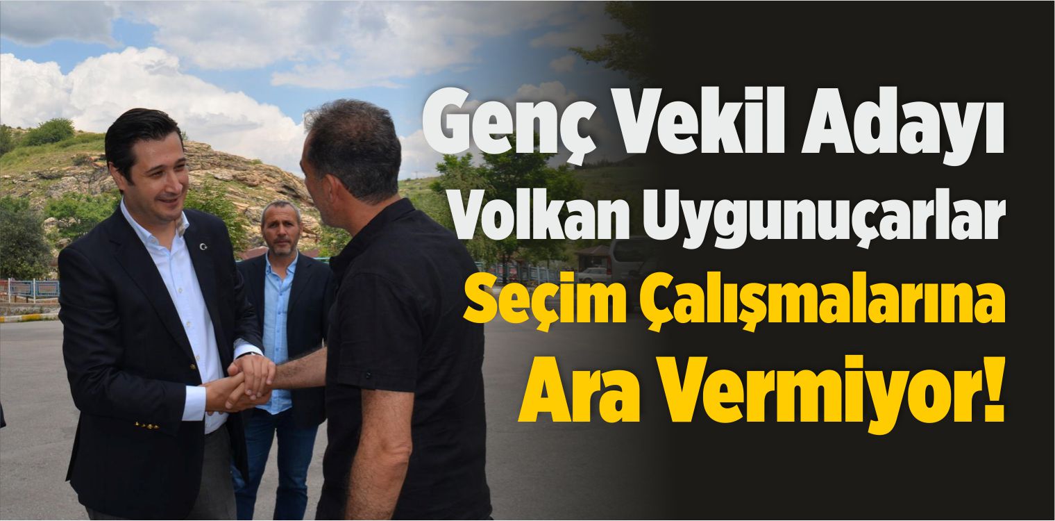 Genç Aday Volkan Uygunuçarlar Seçim Çalışmalarına Ara Vermiyor!