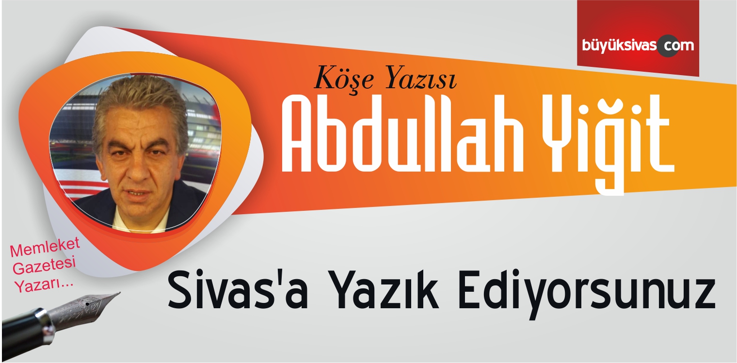 “Sivas’a Yazık Ediyorsunuz”