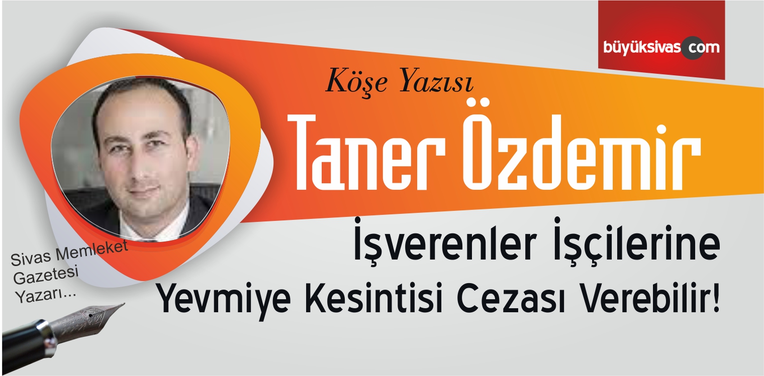 “İşverenler İşçilerine Yevmiye Kesintisi Cezası Verebilir!”
