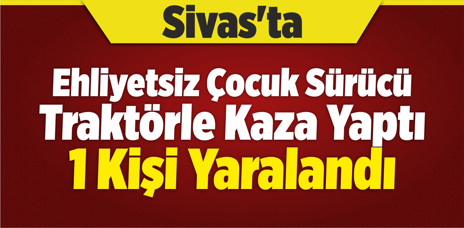 Ehliyetsiz Çocuk Sürücü Traktörle Kaza Yaptı: 1 Yaralı