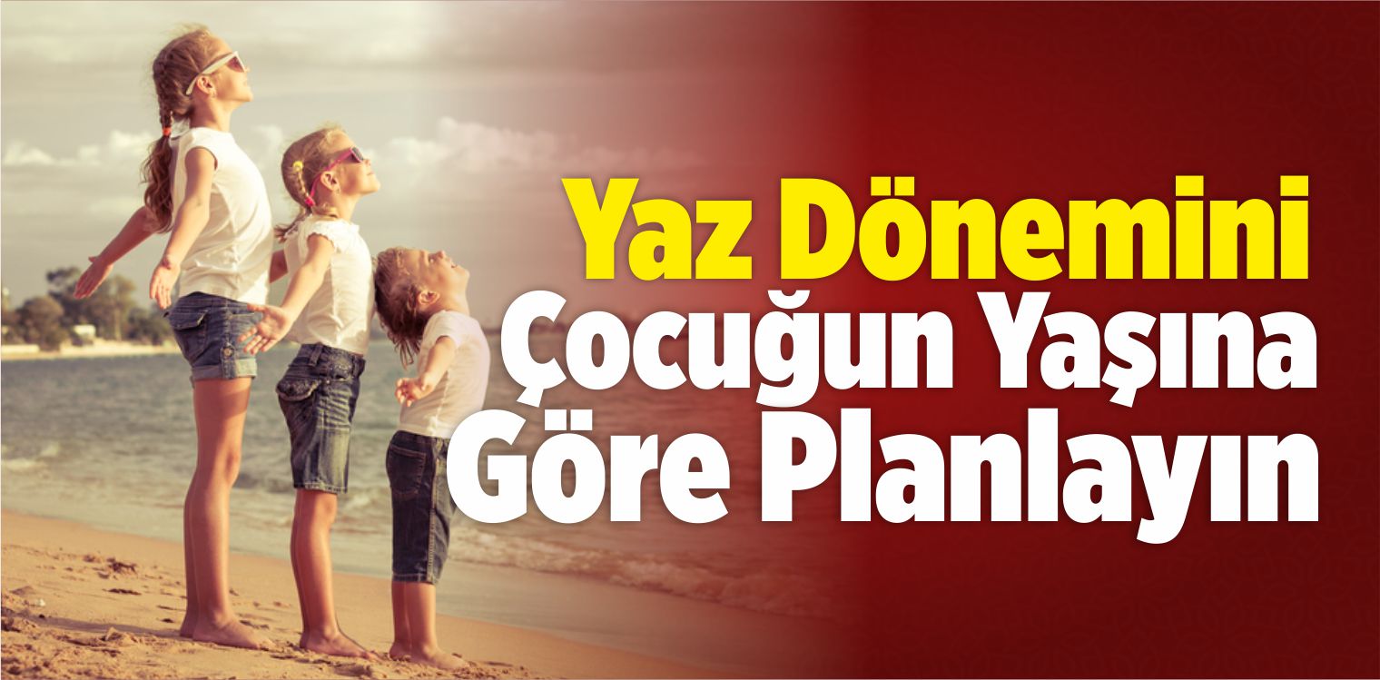 Yaz Dönemini Çocuğun Yaşına Göre Planlayın