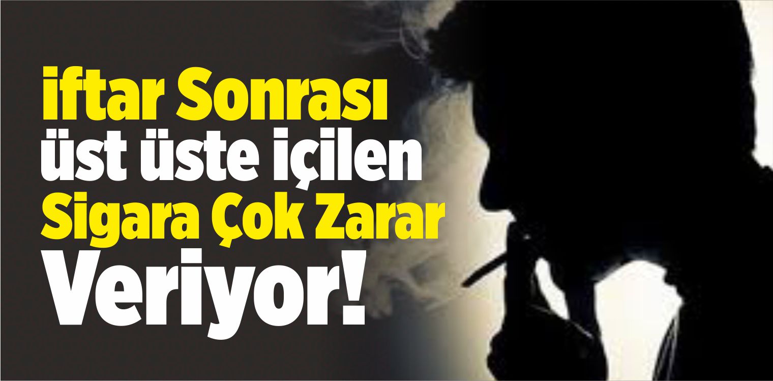 İftar Sonrası Üst Üste İçilen Sigara Çok Zarar Veriyor!