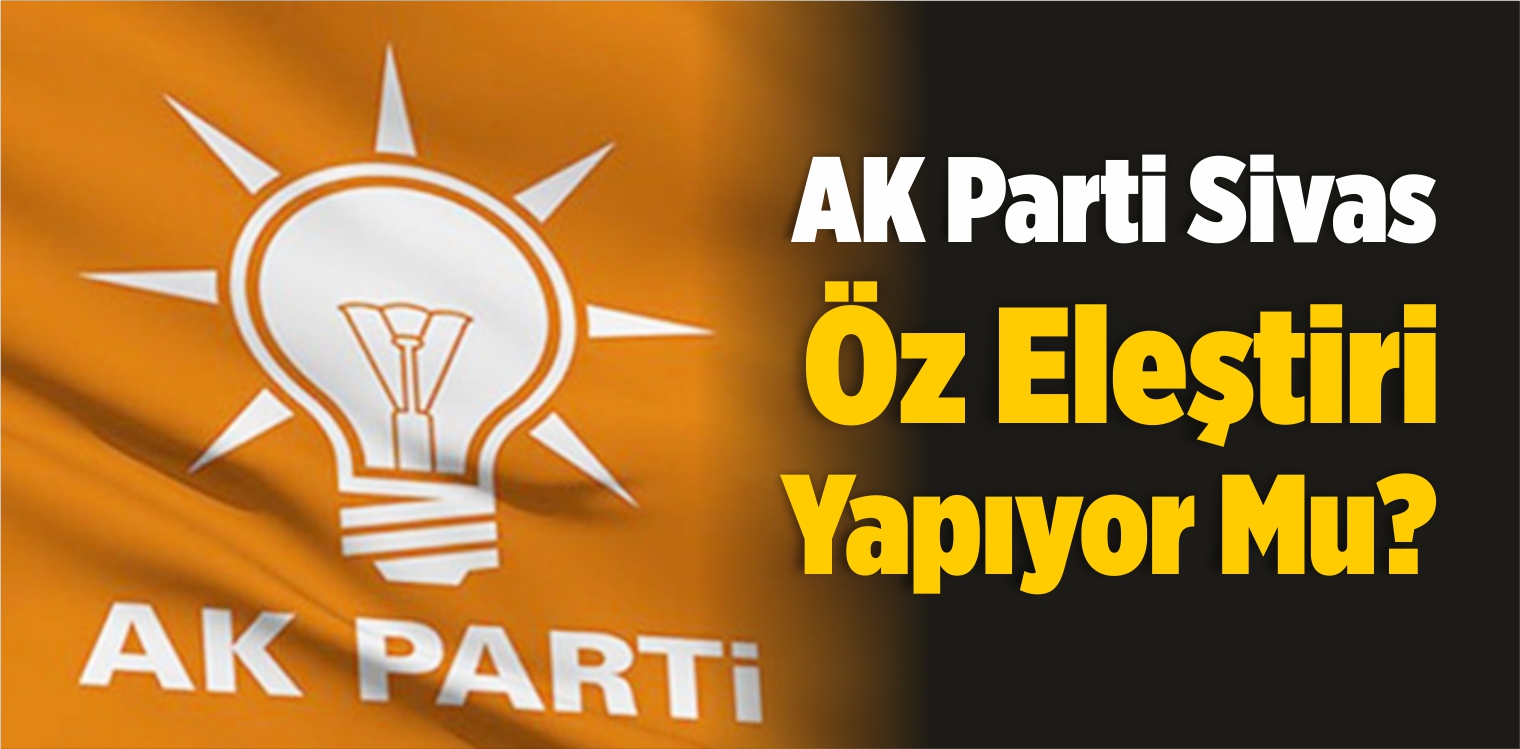 AK Parti Sivas Öz Eleştiri Yapıyor Mu?