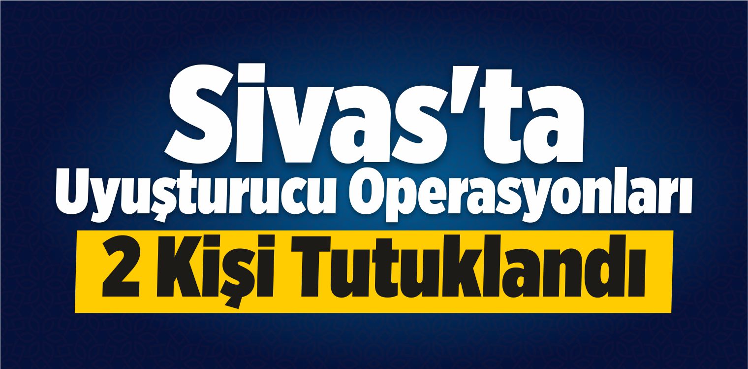 Sivas’ta Uyuşturucu Operasyonları