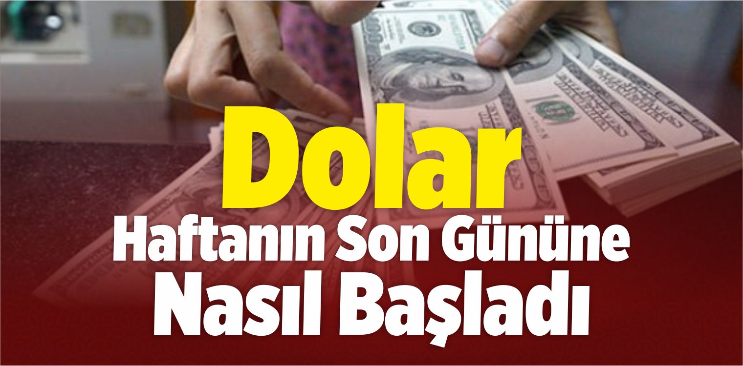Dolar Haftanın Son Gününe Nasıl Başladı