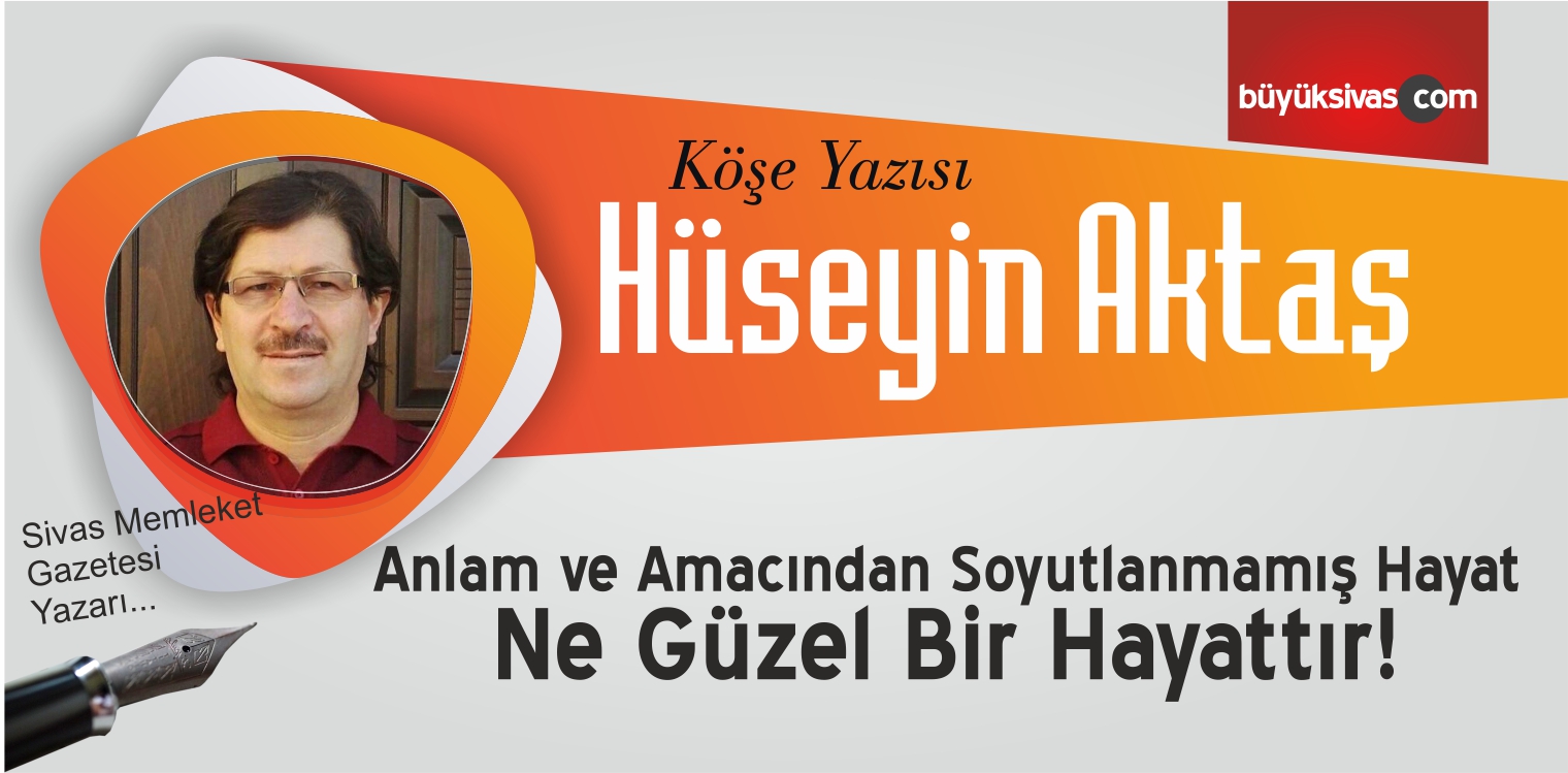 Anlam ve Amacından Soyutlanmamış Hayat Ne Güzel Bir Hayattır!