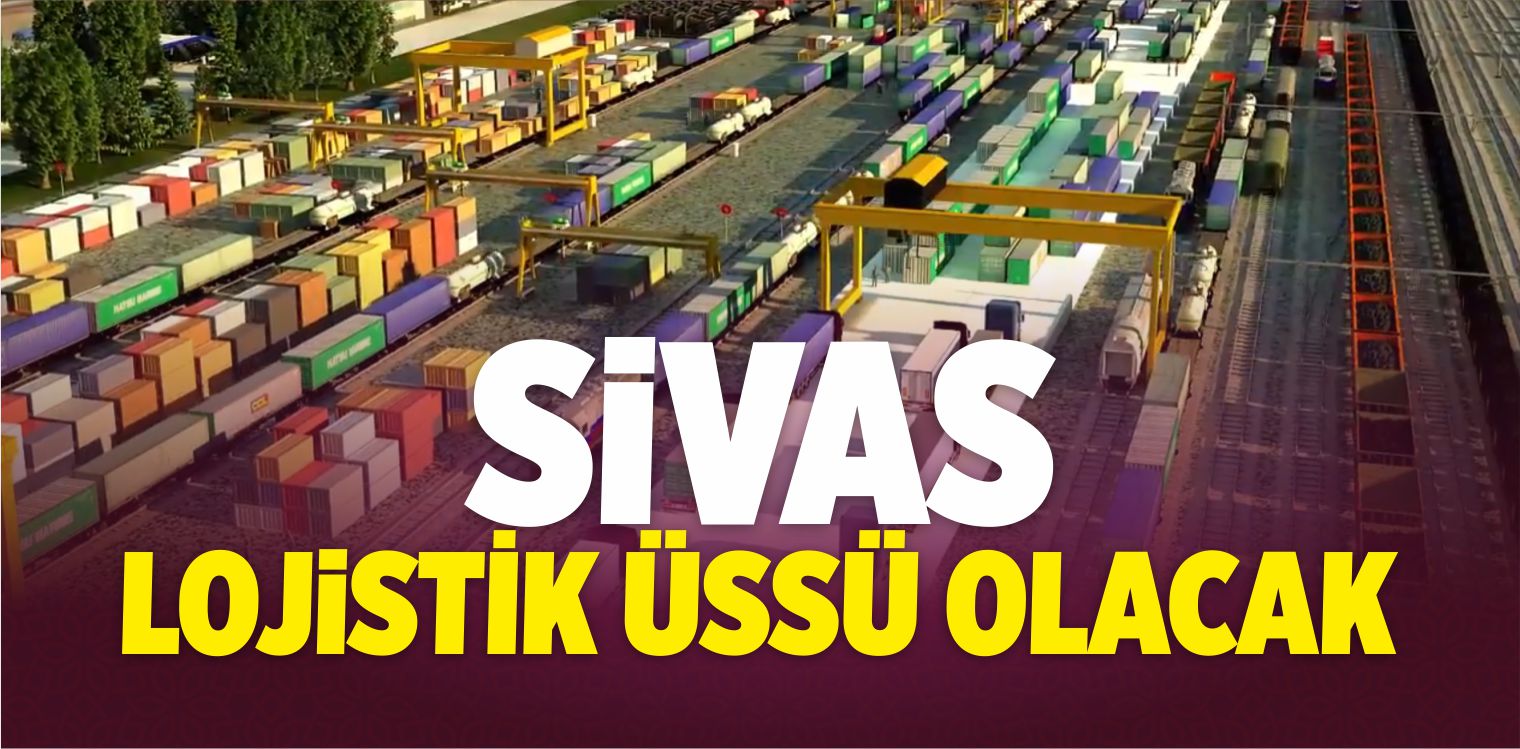 Sivas Lojistik Üssü Olacak