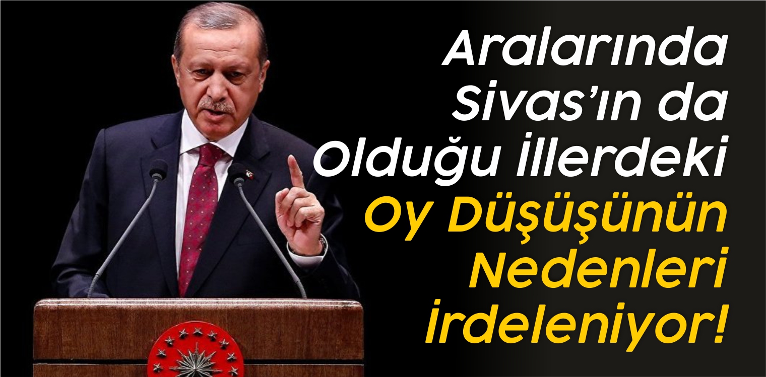 Aralarında Sivas’ın da Olduğu İllerdeki Oy Düşüşünün Nedenleri İrdeleniyor!