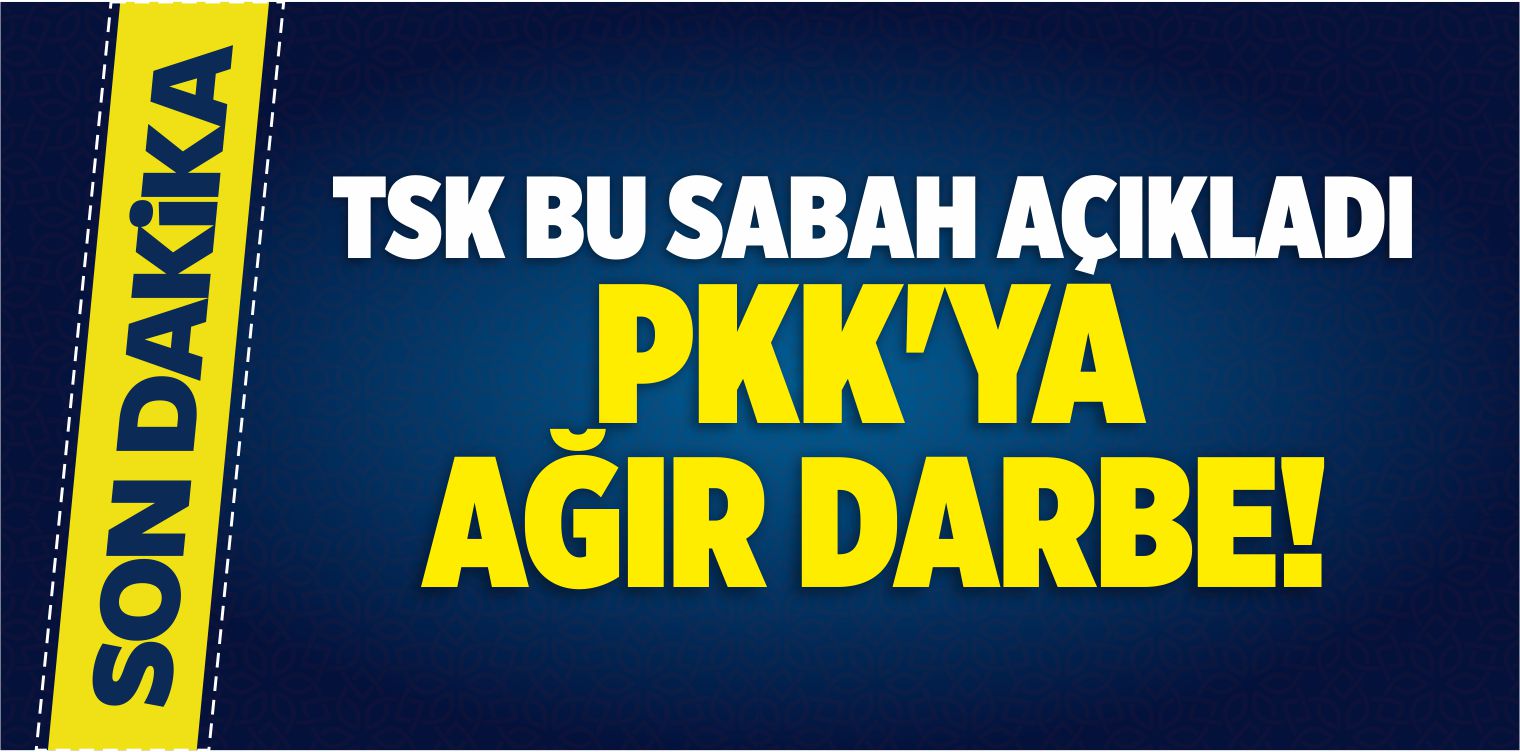 TSK Bu Sabah Açıkladı: PKK’ya Ağır Darbe!