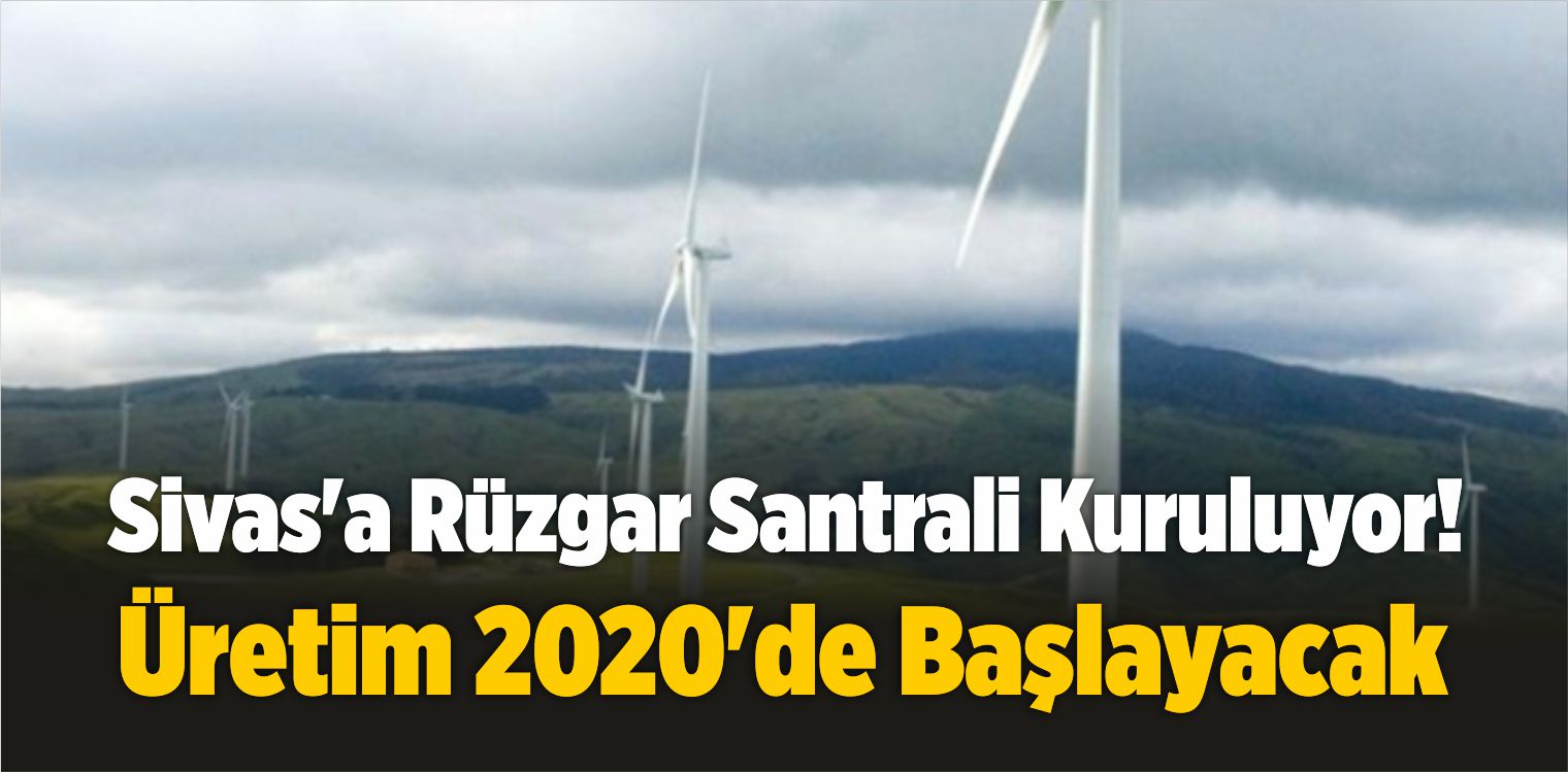 Sivas’a Rüzgar Santrali Kuruluyor! Üretim 2020’de Başlayacak