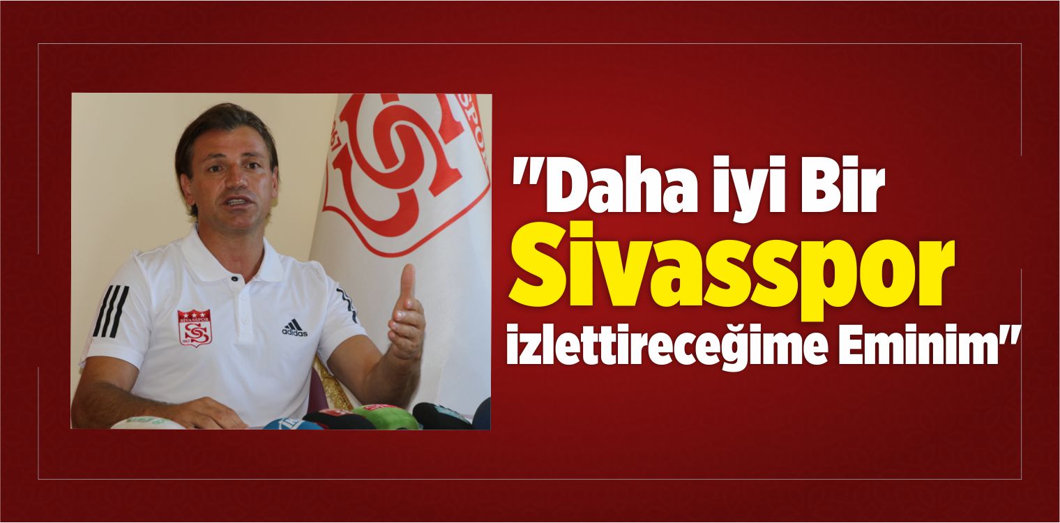 “Daha İyi Bir Demir Grup Sivasspor İzlettireceğime Eminim”