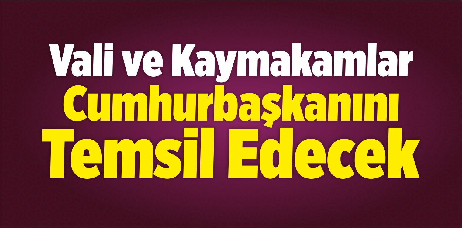 Vali ve Kaymakamlar Cumhurbaşkanını Temsil Edecek