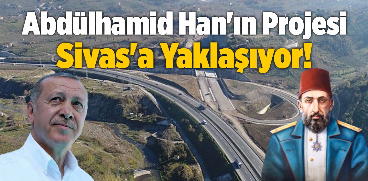 Abdülhamid Han’ın Projesi Sivas’a Yaklaşıyor!