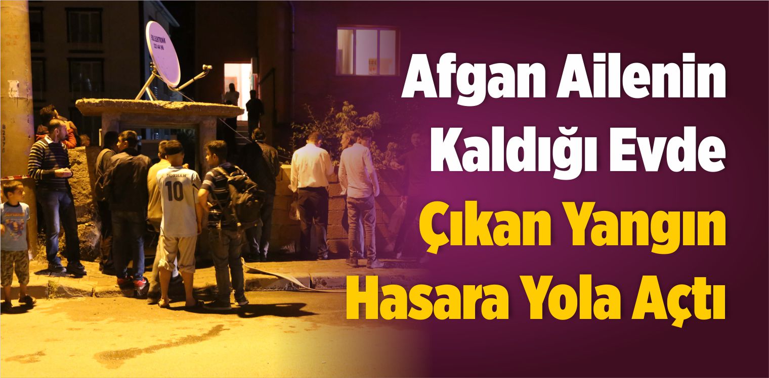 Afgan Ailenin Kaldığı Evde Çıkan Yangın Hasara Yola Açtı