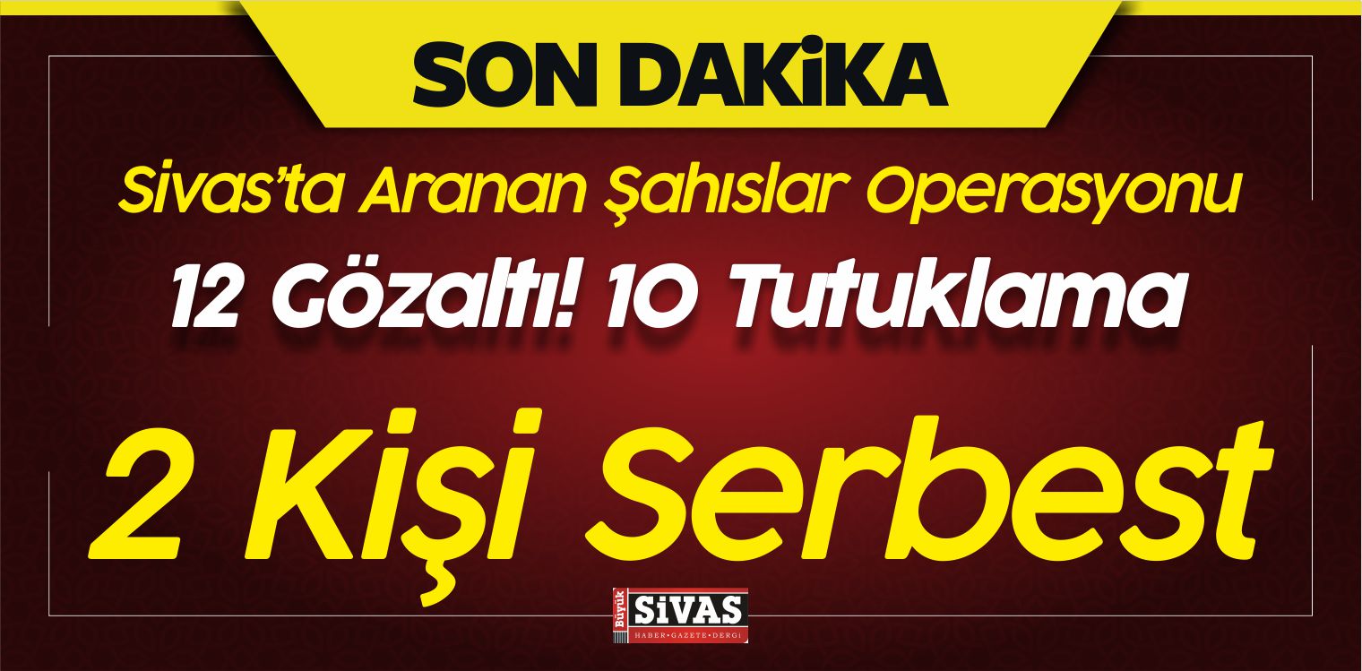 Sivas’ta Aranan Şahıslar Operasyonu Sonrası 12 Gözaltı! 10 Tutuklama!