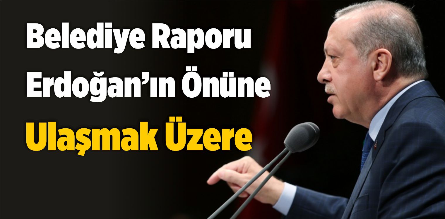 Belediye Raporu Erdoğan’ın Önüne Veri Havuzu Sayesinde Ulaşmak Üzere