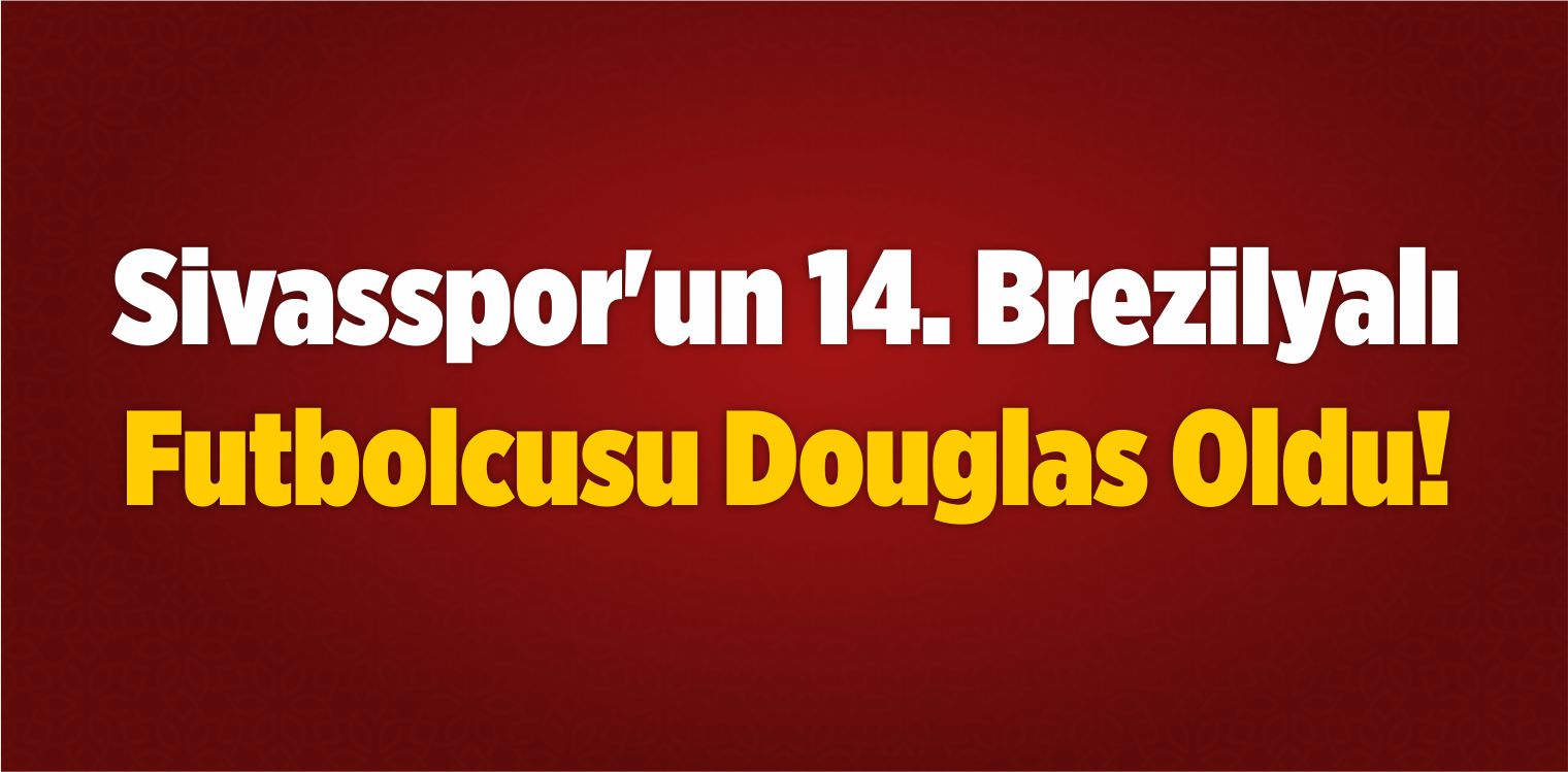 Sivasspor’un 14. Brezilyalı Futbolcusu Douglas Oldu!
