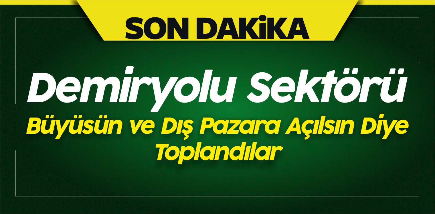 Demiryolu Sektörü Büyüsün ve Dış Pazara Açılsın Diye Toplandılar