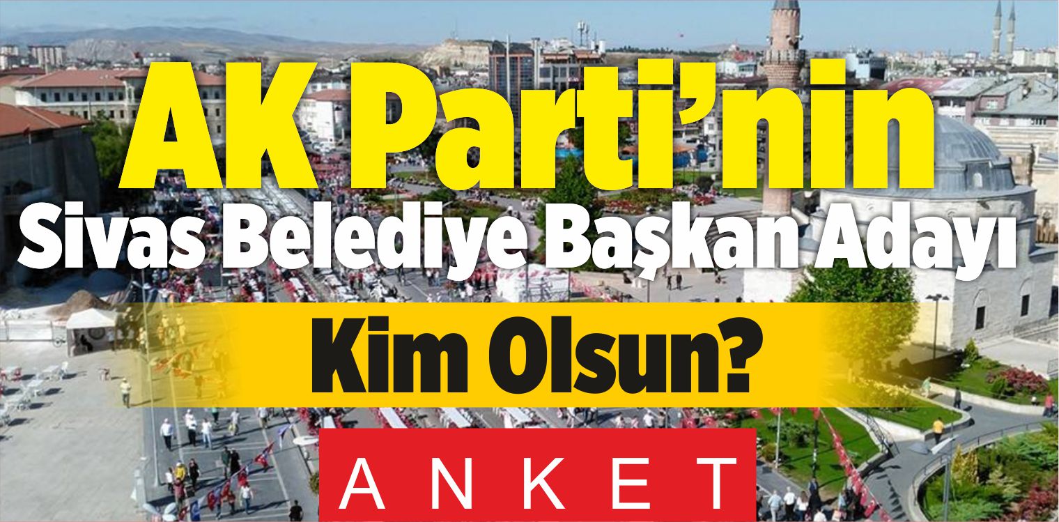 Büyük Anket Başladı! “AK Parti Sivas Belediye Başkan Adayı Kim Olsun?”